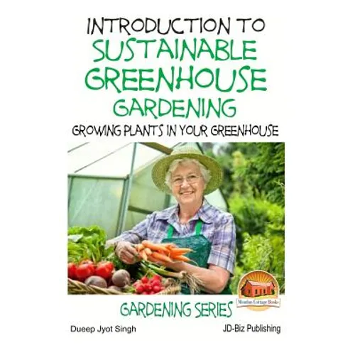 Introduction to Sustainable Greenhouse Gardening - Growing Plants in Your Greenhouse - Paperback