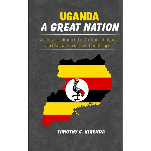 Uganda: A GREAT NATION: A Close Look into the Culture, Politics and Socio-Economic Landscape. - Paperback