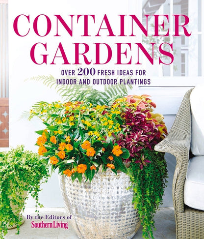 Container Gardens: Over 200 Fresh Ideas for Indoor and Outdoor Inspired Plantings
