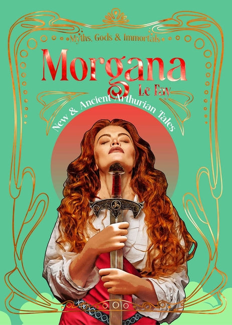 Morgana le Fay: New & Ancient Arthurian Tales (Myths, Gods & Immortals)