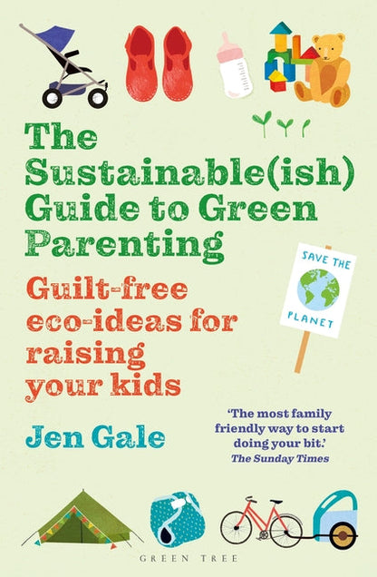 Sustainable(ish) Guide to Green Parenting, The: Guilt-free eco-ideas for raising your kids