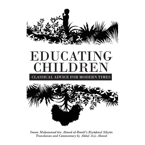 Educating Children: Classical Advice for Modern Times based on Imam Ramlī's Riyāḍatul Ṣibyān - Hardcover