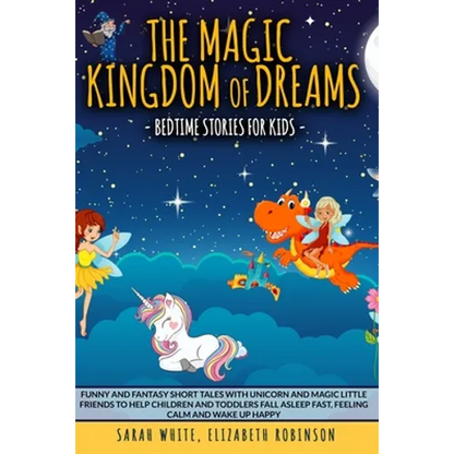 The Magic Kingdom of Dreams: BEDTIME STORIES FOR KIDS: Funny and Fantasy Short Tales with Unicorn and Magic Little Friends to Help Children and Tod - Paperback