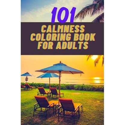 101 calmness coloring book for adults: A stress relief coloring book to calm your mind - adults coloring beautiful designs of beach, cozy houses, flow - Paperback