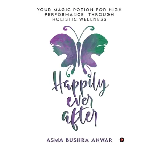 Happily Ever After: Your Magic Potion For High Performance Through Holistic Wellness - Paperback