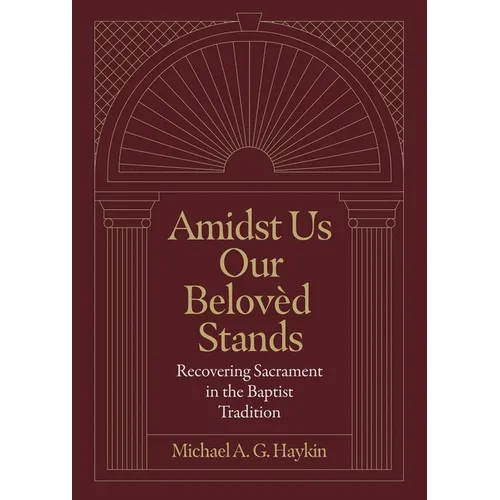 Amidst Us Our Belovèd Stands: Recovering Sacrament in the Baptist Tradition - Hardcover