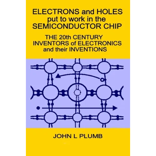 Electrons and Holes put to work in the Semiconductor Chip: The 20th Century Inventors of Electronics and their Inventions - Paperback