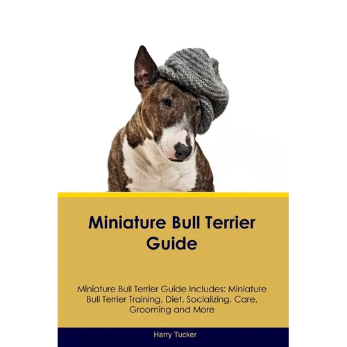 Miniature Bull Terrier Guide Miniature Bull Terrier Guide Includes: Miniature Bull Terrier Training, Diet, Socializing, Care, Grooming, Breeding and M - Paperback