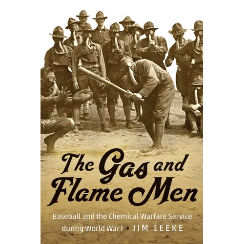 The Gas and Flame Men: Baseball and the Chemical Warfare Service During World War I - Hardcover