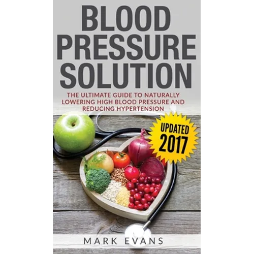 Blood Pressure: Blood Pressure Solution: The Ultimate Guide to Naturally Lowering High Blood Pressure and Reducing Hypertension (Blood Pressure Series - Hardcover
