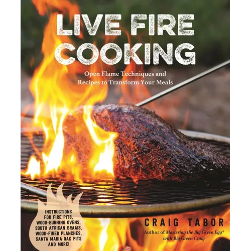 Live Fire Cooking: Open Flame Techniques and Recipes to Transform Your Meals - Paperback