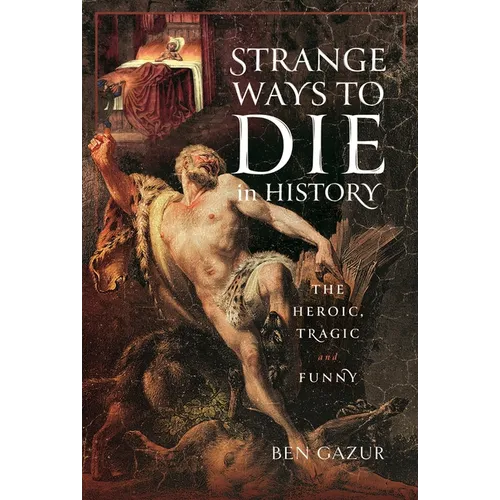 Strange Ways to Die in History: The Heroic, Tragic and Funny - Hardcover