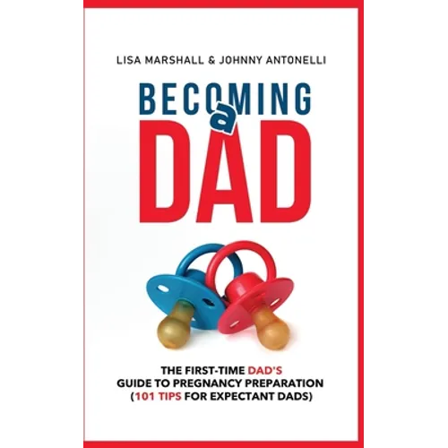 Becoming a Dad: The First-Time Dad's Guide to Pregnancy Preparation (101 Tips For Expectant Dads) - Paperback