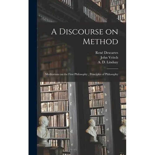 A Discourse on Method; Meditations on the First Philosophy; Principles of Philosophy - Hardcover