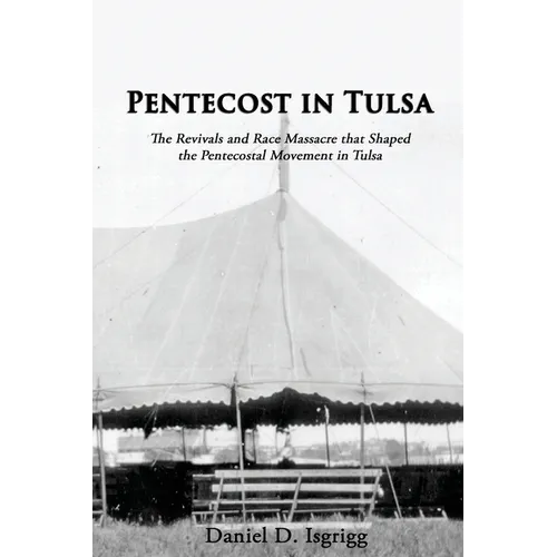 Pentecost In Tulsa: The Revivals and Race Massacre that Shaped the Pentecostal Movement in Tulsa - Paperback