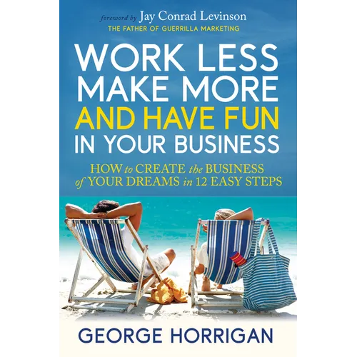 Work Less, Make More, and Have Fun in Your Business: How to Create the Business of Your Dreams in 12 Easy Steps - Paperback