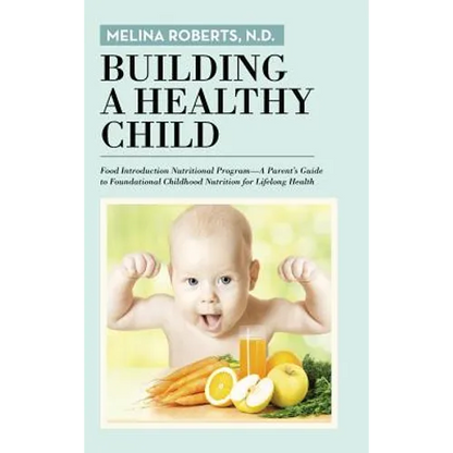 Building a Healthy Child: Food Introduction Nutritional Program-A Parent's Guide to Foundational Childhood Nutrition for Lifelong Health - Hardcover