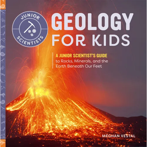 Geology for Kids: A Junior Scientist's Guide to Rocks, Minerals, and the Earth Beneath Our Feet - Paperback