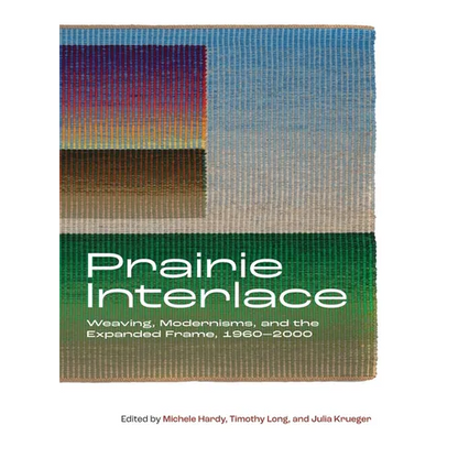 Prairie Interlace: Weaving, Modernisms, and the Expanded Frame, 1960-2000 - Hardcover