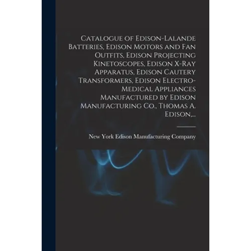 Catalogue of Edison-Lalande Batteries, Edison Motors and Fan Outfits, Edison Projecting Kinetoscopes, Edison X-ray Apparatus, Edison Cautery Transform - Paperback