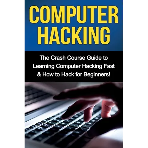 Computer Hacking: The Crash Course Guide to Learning Computer Hacking Fast & How to Hack for Beginners - Paperback