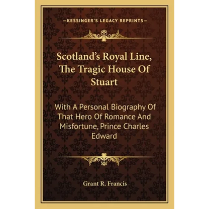 Scotland's Royal Line, The Tragic House Of Stuart: With A Personal Biography Of That Hero Of Romance And Misfortune, Prince Charles Edward - Paperback