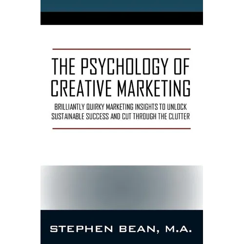 The Psychology of Creative Marketing: Brilliantly Quirky Marketing Insights to Unlock Sustainable Success and Cut Through the Clutter - Paperback