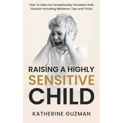 Raising A Highly Sensitive Child: How To Help Our Exceptionally Persistent Kids Flourish Including Meltdown Tips and Tricks - Paperback