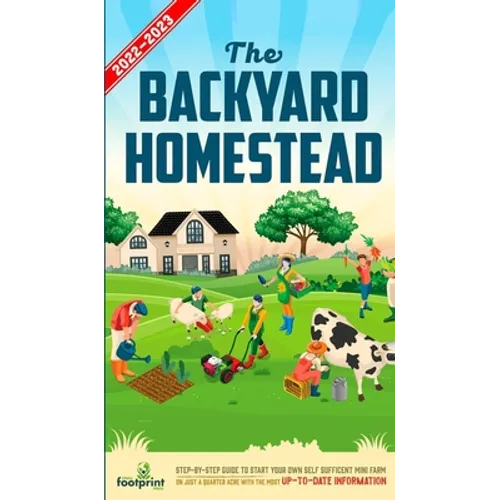 The Backyard Homestead 2022-2023: Step-By-Step Guide to Start Your Own Self Sufficient Mini Farm on Just a Quarter Acre With the Most Up-To-Date Infor - Hardcover