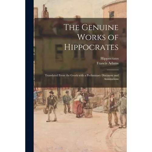 The Genuine Works of Hippocrates; Translated From the Greek With a Preliminary Discourse and Annotations - Paperback