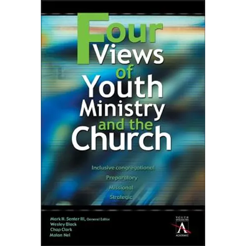 Four Views of Youth Ministry and the Church: Inclusive Congregational, Preparatory, Missional, Strategic - Paperback