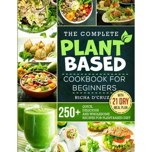 The Complete Plant-Based Cookbook for Beginners: 250+ Quick, Delicious and Wholesome Recipes with 21-Day Meal Plan for Plant-Based Diet - Paperback