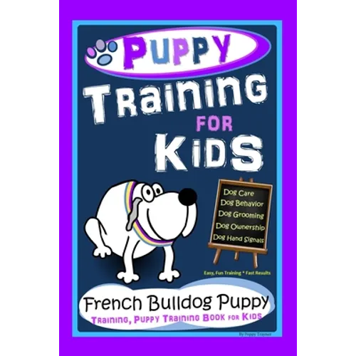 Puppy Training for Kids, Dog Care, Dog Behavior, Dog Grooming, Dog Ownership, Dog Hand Signals, Easy, Fun Training * Fast Results, French Bulldog Pupp - Paperback