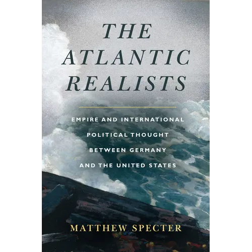 The Atlantic Realists: Empire and International Political Thought Between Germany and the United States - Paperback