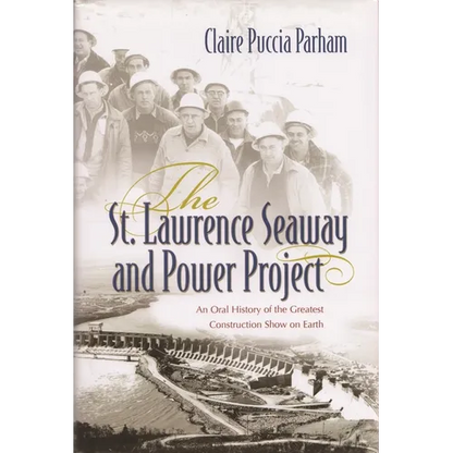 The St. Lawrence Seaway and Power Project: An Oral History of the Greatest Construction Show on Earth - Hardcover