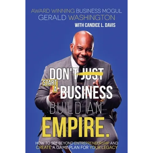 Dont Just Start A Business Build An Empire: How to See Beyond Entrepreneurship and Create A Game Plan for Your Legacy - Paperback