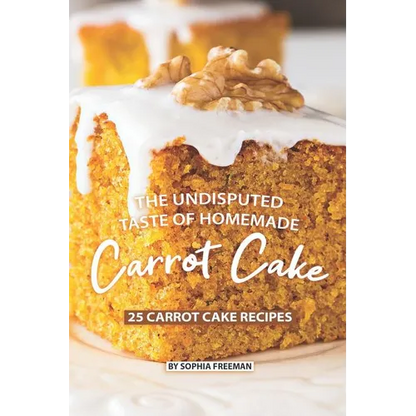The Undisputed Taste of Homemade Carrot Cake: 25 Carrot Cake Recipes - Paperback