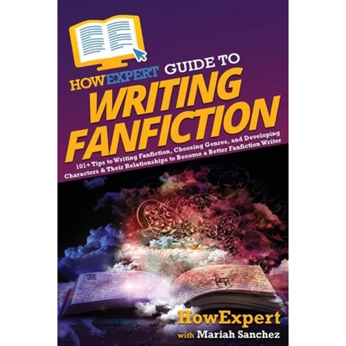 HowExpert Guide to Writing Fanfiction: 101+ Tips to Writing Fanfiction, Choosing Genres, and Developing Characters & Their Relationships to Become a B - Paperback