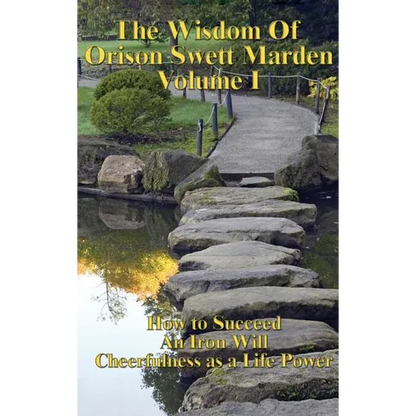 The Wisdom of Orison Swett Marden Vol. I: How to Succeed, an Iron Will, and Cheerfulness as a Life Power - Hardcover