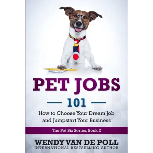 Pet Jobs 101: How to Choose Your Dream Job and Jumpstart Your Business - Paperback