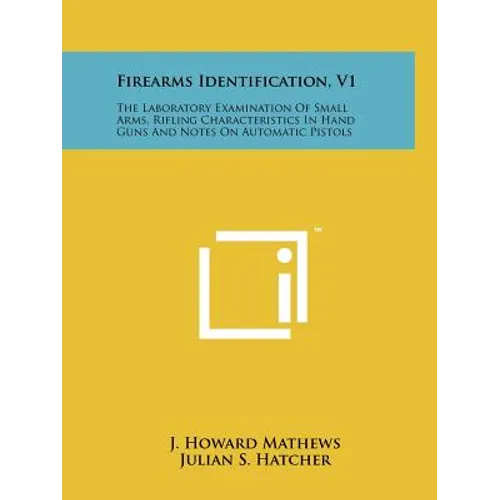 Firearms Identification, V1: The Laboratory Examination Of Small Arms, Rifling Characteristics In Hand Guns And Notes On Automatic Pistols - Paperback
