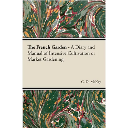 The French Garden - A Diary and Manual of Intensive Cultivation or Market Gardening - Paperback