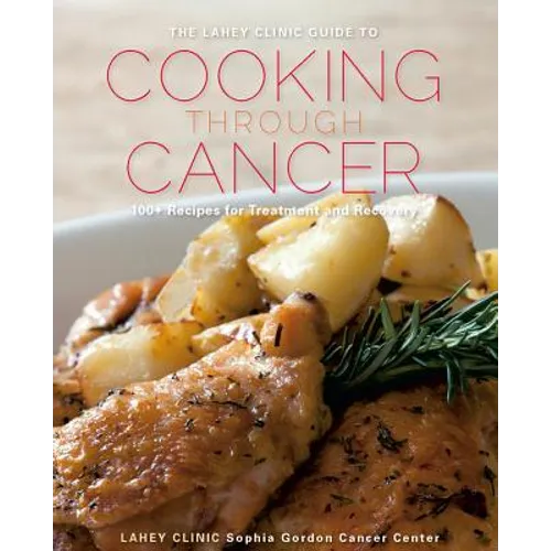 Lahey Clinic Guide to Cooking Through Cancer: 100+ Recipes for Treatment and Recovery - Hardcover