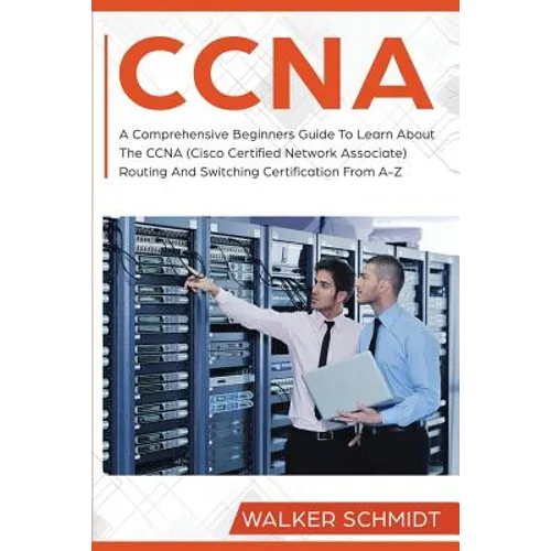 CCNA: A Comprehensive Beginners Guide To Learn About The CCNA (Cisco Certified Network Associate) Routing And Switching Certification From A-Z - Paperback