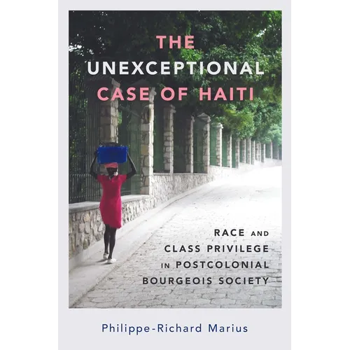 Unexceptional Case of Haiti: Race and Class Privilege in Postcolonial Bourgeois Society (Hardback) - Hardcover