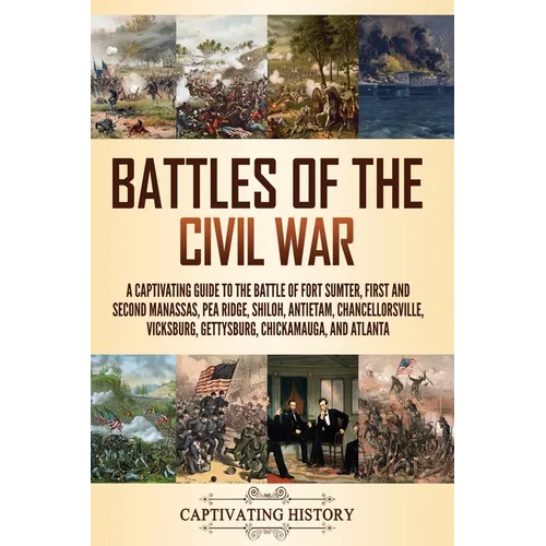 Battles of the Civil War: A Captivating Guide to the Battle of Fort Sumter, First and Second Manassas, Pea Ridge, Shiloh, Antietam, Chancellorsv - Paperback