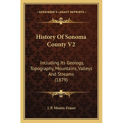 History Of Sonoma County V2: Including Its Geology, Topography, Mountains, Valleys And Streams (1879) - Paperback
