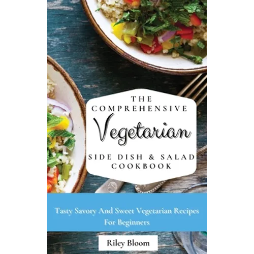The Comprehensive Vegetarian Side Dish & Salad Cookbook: Easy Side Vegetarian Dish And Salad Recipes For Everyone - Hardcover