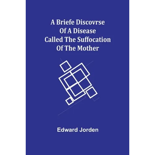 A Briefe Discovrse of a Disease called the Suffocation of the Mother - Paperback
