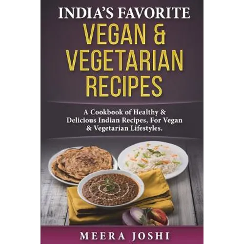 India's Favorite Vegan & Vegetarian Recipes: A Cookbook of Healthy & Delicious Indian Recipes, For Vegan & Vegetarian Lifestyles. - Paperback